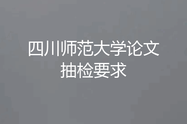 四川师范大学论文抽检要求