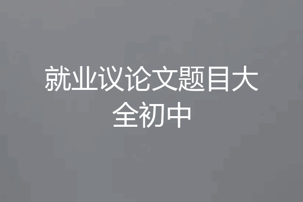 就业议论文题目大全初中