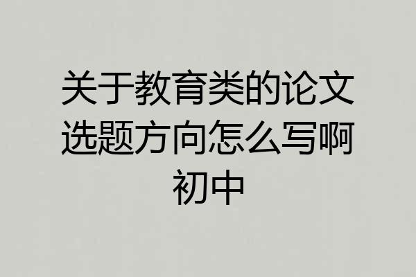 关于教育类的论文选题方向怎么写啊初中