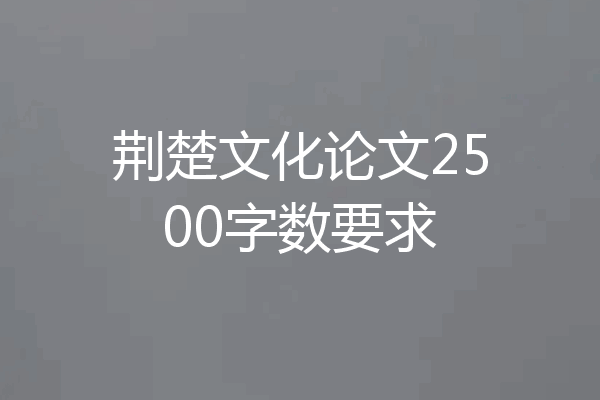 荆楚文化论文2500字数要求