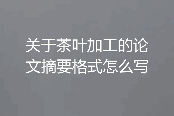 关于茶叶加工的论文摘要格式怎么写