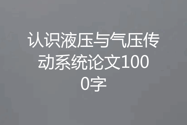 认识液压与气压传动系统论文1000字