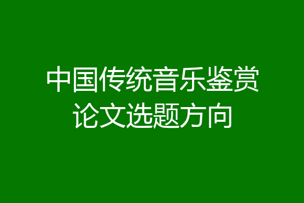 中国传统音乐鉴赏论文选题方向