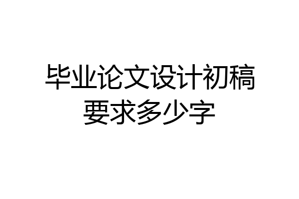 毕业论文设计初稿要求多少字