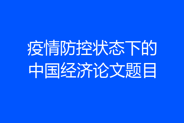 疫情防控状态下的中国经济论文题目