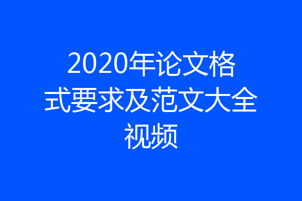 2020年论文格式要求及范文大全视频