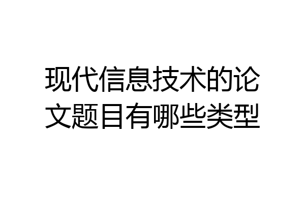 现代信息技术的论文题目有哪些类型