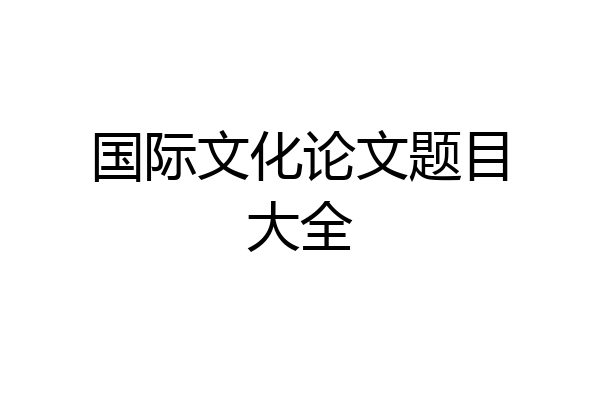 国际文化论文题目大全