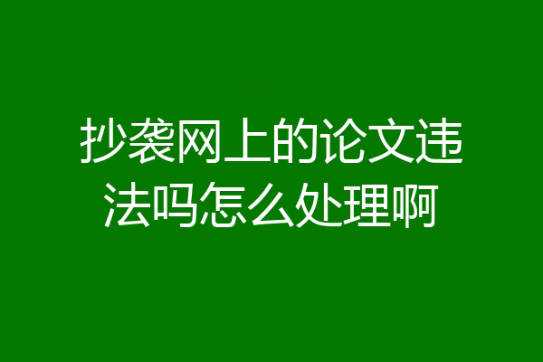 抄袭网上的论文违法吗怎么处理啊