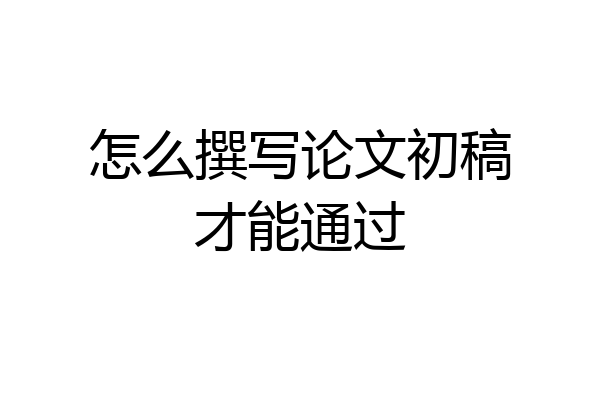 怎么撰写论文初稿才能通过