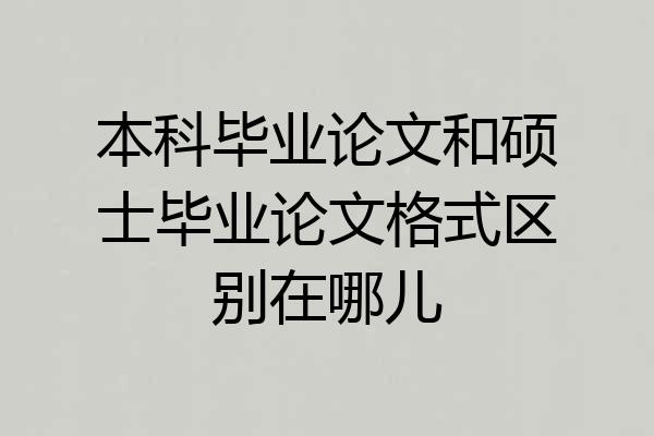 本科毕业论文和硕士毕业论文格式区别在哪儿