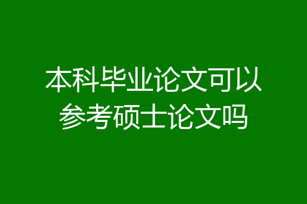 本科毕业论文可以参考硕士论文吗