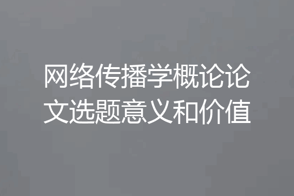 网络传播学概论论文选题意义和价值