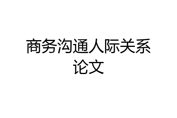 商务沟通人际关系论文