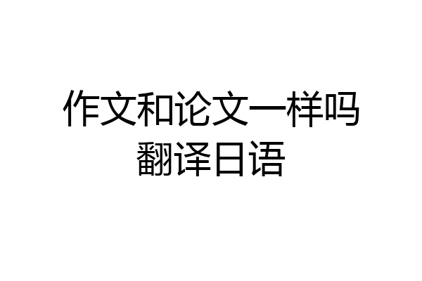 作文和论文一样吗翻译日语