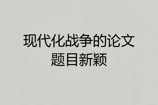 现代化战争的论文题目新颖