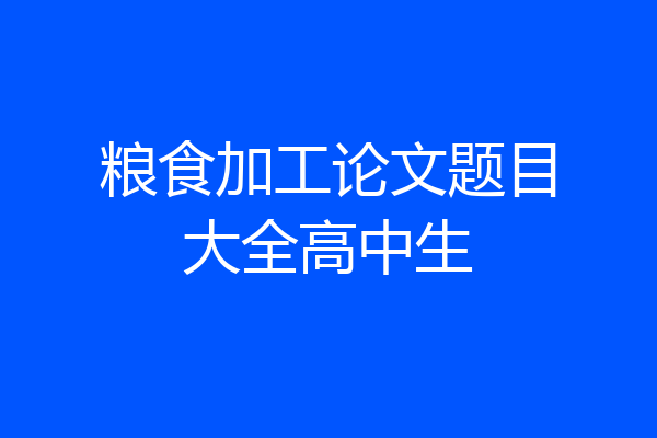 粮食加工论文题目大全高中生