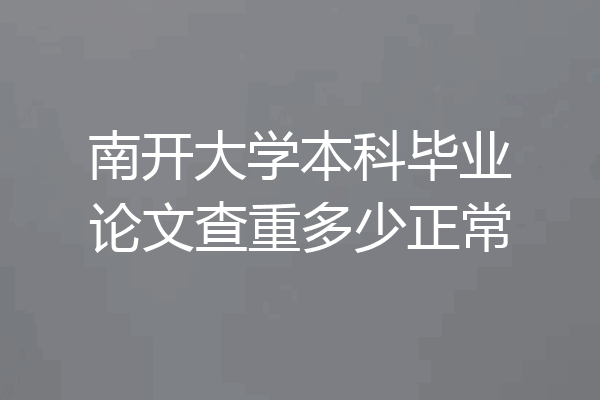 南开大学本科毕业论文查重多少正常