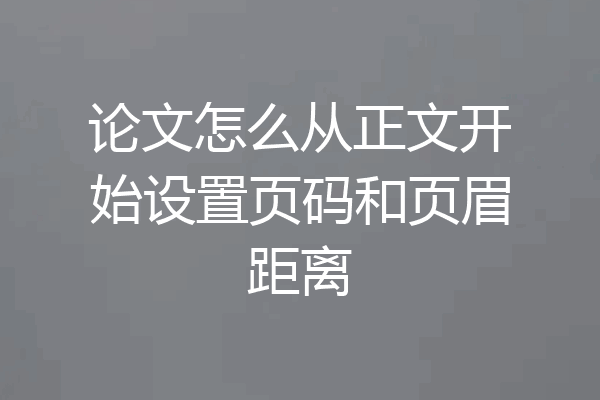 论文怎么从正文开始设置页码和页眉距离