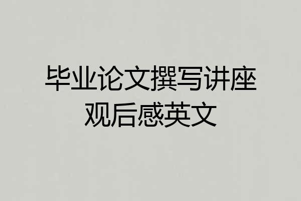 毕业论文撰写讲座观后感英文
