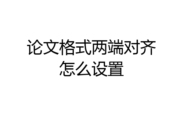 论文格式两端对齐怎么设置