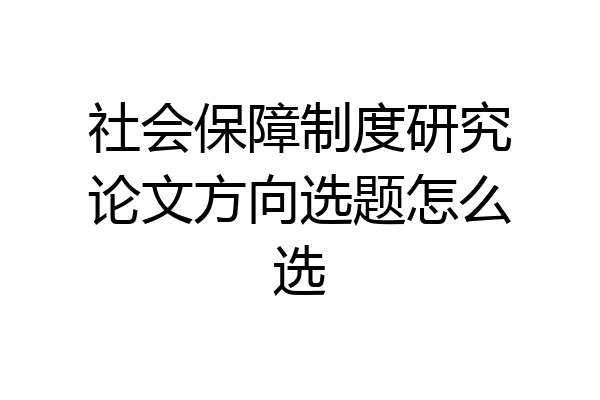 社会保障制度研究论文方向选题怎么选