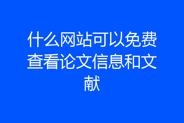 什么网站可以免费查看论文信息和文献
