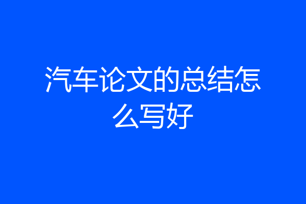 汽车论文的总结怎么写好