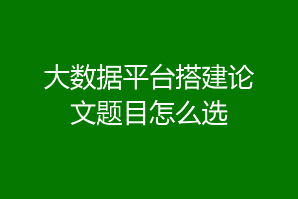 大数据平台搭建论文题目怎么选