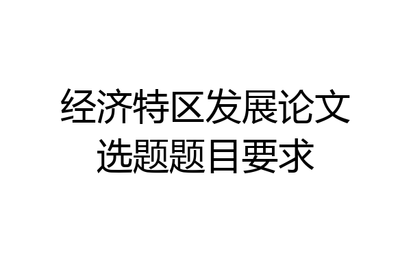 经济特区发展论文选题题目要求