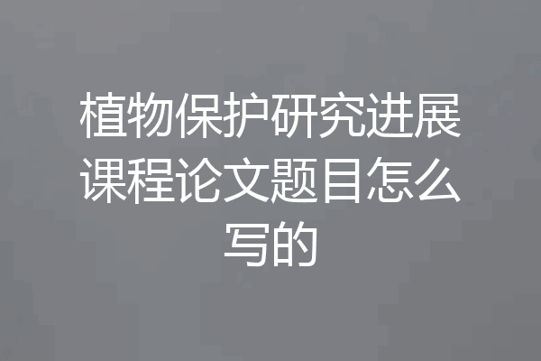植物保护研究进展课程论文题目怎么写的