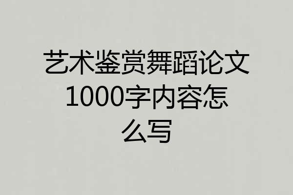 艺术鉴赏舞蹈论文1000字内容怎么写
