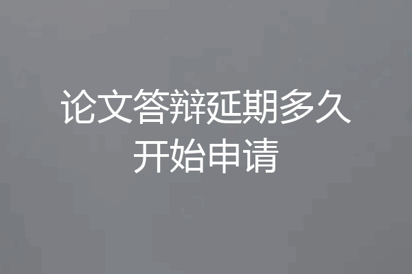 论文答辩延期多久开始申请