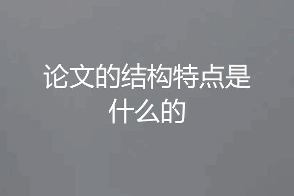 论文的结构特点是什么的