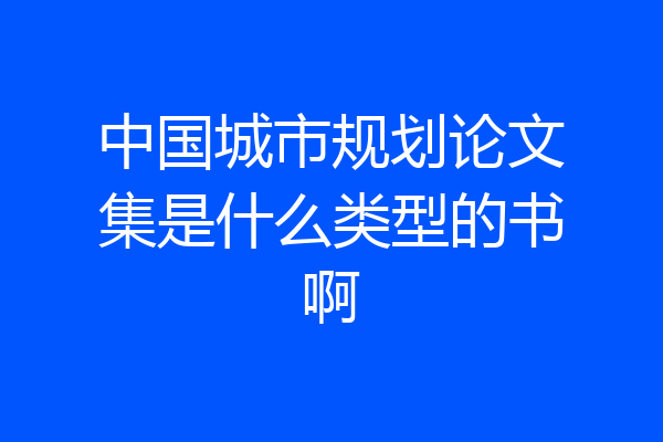 中国城市规划论文集是什么类型的书啊