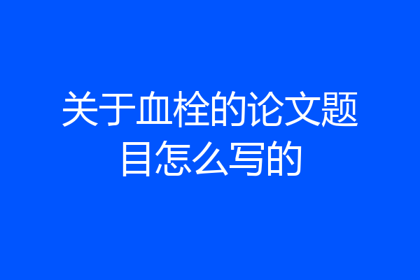 关于血栓的论文题目怎么写的