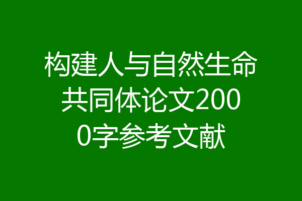 构建人与自然生命共同体论文2000字参考文献