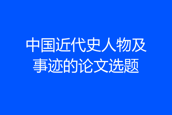 中国近代史人物及事迹的论文选题