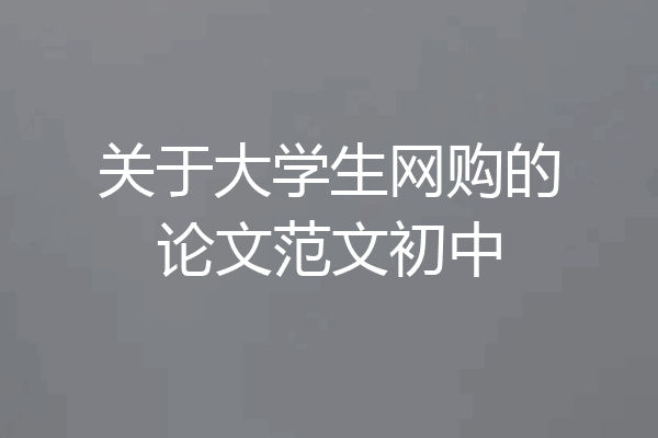 关于大学生网购的论文范文初中