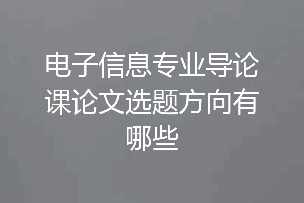 电子信息专业导论课论文选题方向有哪些