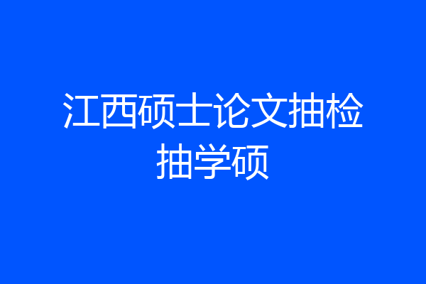 江西硕士论文抽检抽学硕