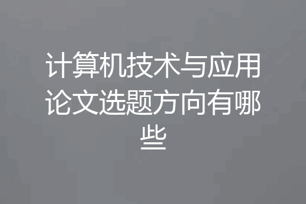 计算机技术与应用论文选题方向有哪些