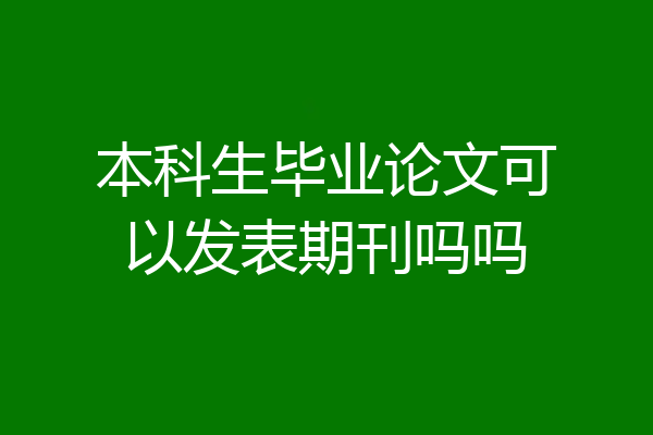 本科生毕业论文可以发表期刊吗吗