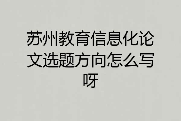 苏州教育信息化论文选题方向怎么写呀