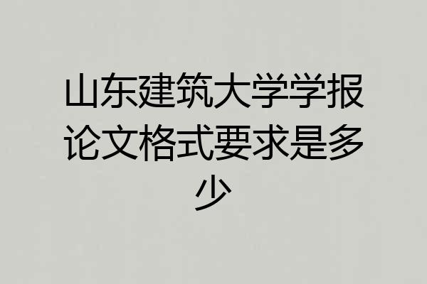山东建筑大学学报论文格式要求是多少