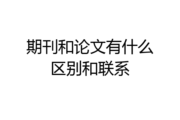 期刊和论文有什么区别和联系