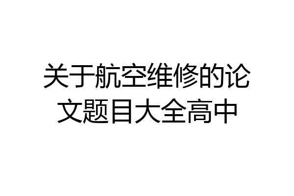 关于航空维修的论文题目大全高中