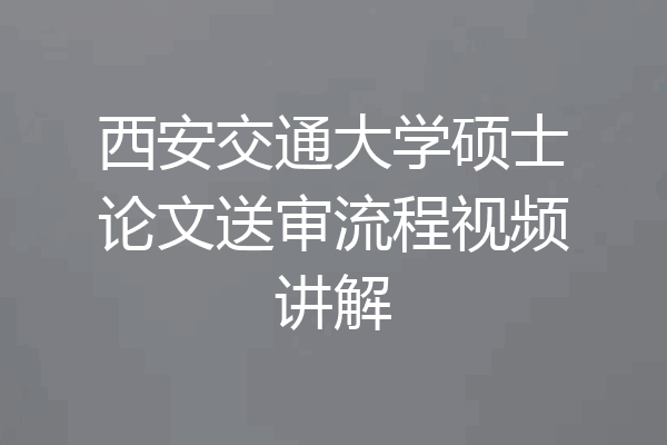 西安交通大学硕士论文送审流程视频讲解