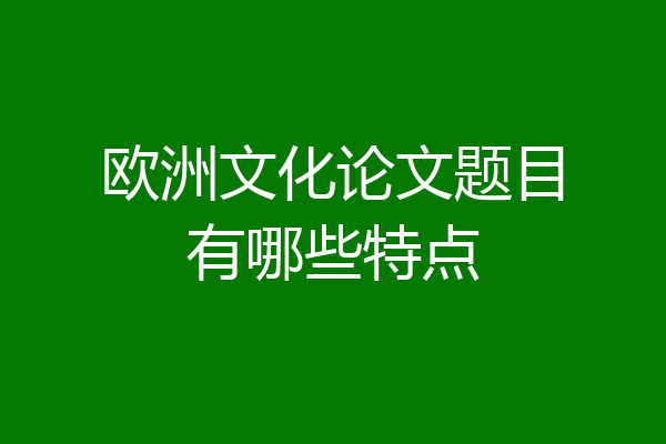 欧洲文化论文题目有哪些特点
