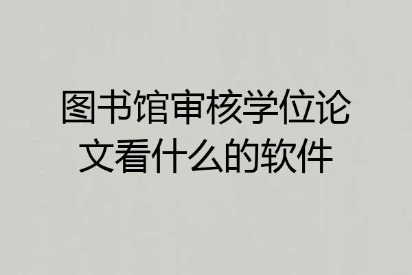 图书馆审核学位论文看什么的软件